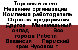 Торговый агент › Название организации ­ Компания-работодатель › Отрасль предприятия ­ Другое › Минимальный оклад ­ 20 000 - Все города Работа » Вакансии   . Пермский край,Чусовой г.
